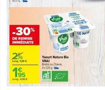 -30%  de remise immédiate  299  lekg: 5,81 €  19  le kg: 4,06 €  vrai  vra  yaourt nature bio vrai  brebis ou chèvre,  4x 120 g  ab  le nature 13  le natu 
