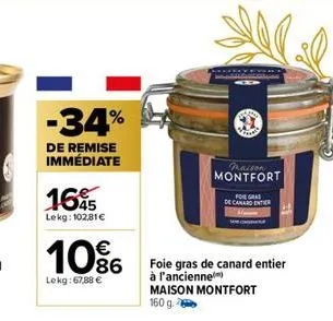 -34%  de remise immédiate  165  lekg: 102,81€  10%  lekg: 67,88 €  illal  paison montfort  foie gras  de canard enter  foie gras de canard entier  à l'ancienne  maison montfort 160 g. 