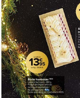 La pièce  1395  Lekg: 29,06 €  Büche framboisier ( La pièce de 6 parts-480 g  Produit décongelé selon les  techniques appropriées  Ne pas recongeler  Existe aussi en lot de 2 büchettes à 4€95. 