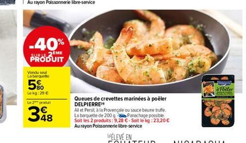 -40%  SUR LE 2EME PRODUIT  Vendu seul La barquette  5%  Le kg: 29 €  Le 2 produit  €  48  Queues de crevettes marinées à poëler DELPIERRE  All et Persil, à la Provençale ou sauce beume truffe. La barq