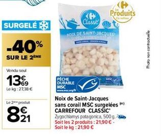 SURGELÉ  -40%  SUR LE 2 ME  Vendu seul  139  Le kg: 27,38 €  Le 2 produt  821  Ke Classic  NOIX DE SAINT-JACQUES  PECHE DURABLE  MSC  Produits  C  Noix de Saint-Jacques sans corail MSC surgelées) CARR