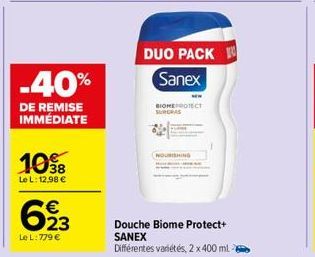 10⁹8  Le L: 12,98 €  -40%  DE REMISE IMMÉDIATE  623  €  Le L  NOURISHING  DUO PACK Sanex  BIOMEPROTECT SURCRAS  Douche Biome Protect+ SANEX  Différentes variétés, 2 x 400 ml 