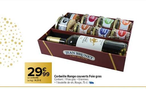 2999  La corbeille  Le kg: 14,01 €  non  JEAN BRUNET  LART DU PATE  Corbeille Range couverts Foie gras Contient: 1 Foie gras + 6 terrines  +1 bouteille de vin, Rouge, 75 d.  H 