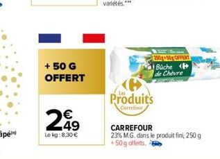 + 50 G  OFFERT  299  49  Le kg:8,30 €  250g 50g OFFERT Büche H de Chèvre  Produits  Carrefour  CARREFOUR  23% M.G. dans le produit fini, 250 g 50g offerts.e 