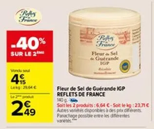 rekes france  -40%  sur le 2  vondu se  4  lekg:29,64 €  le 2 produt  249  €  refers france  fleur & sel guérande igp  fleur de sel de guérande igp reflets de france  140 g  soit les 2 produits:6,64 €