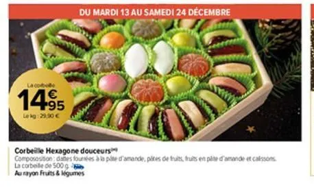 la cobe  14⁹5  lekg: 29,90 €  du mardi 13 au samedi 24 décembre  corbeille hexagone douceurs  compososision; dates fournies à la pâte d'amande, plites de fruits, fruits en pâte d'amande et caissons la