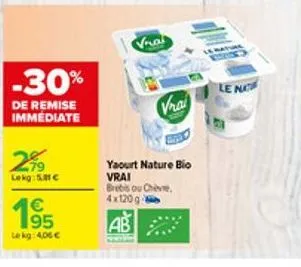 -30%  de remise immediate  299  lekg: 5.81€  €  19  le kg: 4,06 €  vrai  vrai  yaourt nature bio vrai  brebis ou chèvre, 4x120 g  ab  le n 