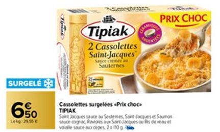 SURGELÉ  C  50 Lekg:29,55 €  Tipiak  2 Cassolettes Saint-Jacques  Sauce cromée au Sauternes  Cassolettes surgelées «Prix choc  ΤΙΡΙΑΚ  Saint Jacques sauce au Sautemes, Sant-Jacques Saumon sauce cognac