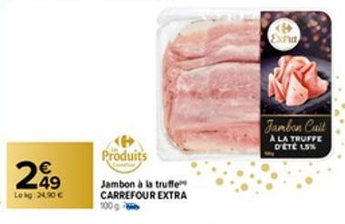 249  Le kg: 34,90 €  Produits  Jambon à la truffe CARREFOUR EXTRA  Exha  Jambon Cuit  À LA TRUFFE D'ETE 15% 