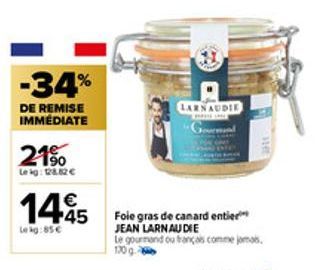 -34%  DE REMISE IMMÉDIATE  21%  Lekg: 128.82€  1445  Lekg:85€  LARNAUDIE  Foie gras de canard entier JEAN LARNAUDIE  Le gourmand ou français comme jomas. 170 g 
