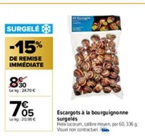 8%  le ig: 2470 €  surgele  -15%  de remise immédiate  €  705  lekg: 20.98 €  escargots à la bourguignonne surgelés  helx lucorum, calibre moyen, per 60,336 g visuel non contractuel 