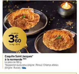 La pièce  360  Le kg: 20 €  Coquille Saint Jacques à la normande  La pièce de 180 g  Apopecten purpuratus (origine: Péroul/Chlamys albidus (Origine: Russie) 