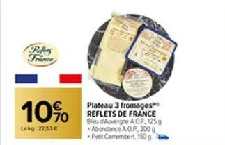 peles france  10%  lekg: 22.53€  plateau 3 fromages reflets de france bleu d'auvergne aop, 125g abondance a.o.p. 200 g petit camembert 150 g 