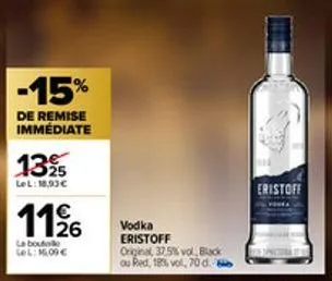 -15%  de remise immédiate  13%  lel: 18,93€  1126  la bouto lel: 16.09€  vodka eristoff original 37,5% vol black ou red, 18% vol, 70 d.  eristoff 