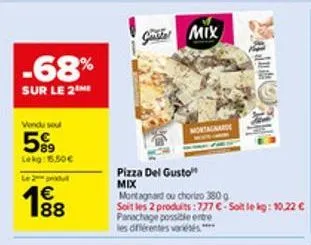 -68%  sur le 2 me  vendu sou  599  lekg: 15.50€  le 2 produt  € 188  gmix  pizza del gusto" mix  montagarde  montagnard ou chorizo 380g  soit les 2 produits :777 €-soit le kg: 10,22 € panachage possib