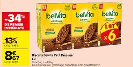 -34%  DE REMISE IMMEDIATE  13%  Lekg: 5.48 €  867  €  Lokg: 361€  SA MUNDUR  7 ROSEN  LU  SU  belVita belvita  ORIGINAL  ORIGINAL  Biscuits Belvita Petit Déjeuner  LU  Chocolat, 6x400 g  Autres variét