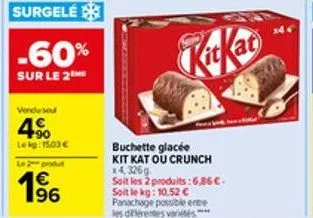 surgelé  -60%  sur le 2  vendused  4%  lekg: 15,00 €  le 2 put  196  €  kitkat  buchette glacée  kit kat ou crunch x4,326g soit les 2 produits:6,86€.  soit le kg: 10.52 € panachage possible entre les 
