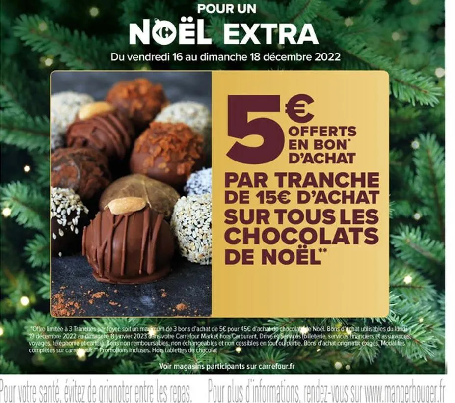 pour un  noël extra  du vendredi 16 au dimanche 18 décembre 2022  5  offerts en bon d'achat  par tranche de 15€ d'achat sur tous les chocolats de noël**  "offre limitée à 3 tranches parfoyer, soit un 