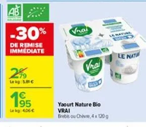 ab  -30%  de remise immédiate  2%9  le kg: 5.80 c  195  lekg: 4.06 €  vrai  yaourt nature bio vrai brebis ou chèvre, 4x 120 g  le mature  le natu 