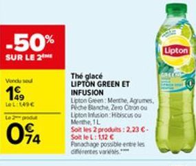 -50%  SUR LE 2  Vendu sou  199  LeL: 149€  Le 2 produt  094  The glacé  LIPTON GREEN ET  INFUSION  Lipton Green: Merthe, Agrumes,  Piche Blanche, Zero Oton ou Lipton Infusion: Hibiscus ou Merthe, 1L  