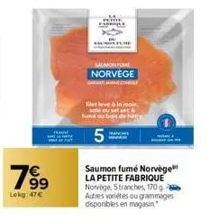 99  lekg:47€  04  saumon fume norvège  filet leve à la main sale ou set sec & fume ou bois de hétre  5:  saumon fumé norvège la petite fabrique norvège, 5 tranches, 170 g autres variétés ou grammages 