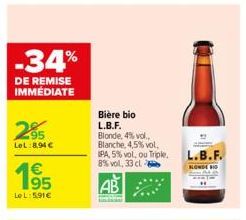 -34%  DE REMISE IMMÉDIATE  2⁹5  LeL:8,94 €  195  €  LeL: 5,91€  Bière bio  L.B.F. Blonde, 4% vol. Blanche,4,5% vol.  IPA, 5% vol, ou Triple. 8% vol. 33 cl  AB  L.B.F.  BLONDE HO 