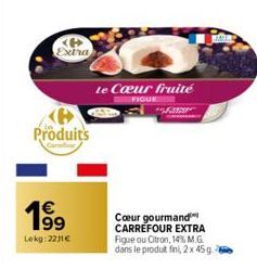 <4> Extra  Produits  1⁹9  Lokg:2231€  Le Cœur fruité  FIGUE  F  Cœur gourmand CARREFOUR EXTRA Figue ou Citron, 14% M.G. dans le produt fini, 2x 45g. 