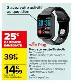 25€  de remise immediate  suivez votre activité au quotidien  20:36  282  28634  3999  14.99  dont 006 € d'éco-participation garantie légale 2 ans  wee plug  montre connectée bluetooth ref.: smart-fit