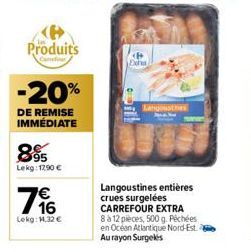 Produits  -20%  DE REMISE IMMÉDIATE  895  Lekg: 1290€  196  €  Lokg: 1.32 €  P Exha  Langousthes  Langoustines entières crues surgelées CARREFOUR EXTRA 8 à 12 pièces, 500 g. Péchées en Ocean Atlantiqu