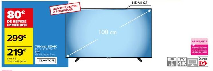 80€  DE REMISE  IMMÉDIATE  299€  219€  dont 8 € d'éco-participation  Téléviseur LED 4K Re: CL43UHDSW22B  Garantie légale 2 ans  CLAYTON  QUANTITÉ LIMITÉE A1000 PIECES  108 cm  HDMI X3  wa  HDMI  TV  4