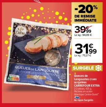 Extra  QUEUES DE LANGOUSTE LANGOESTENSTARKTEN 2/3  05.g  -20%  DE REMISE IMMÉDIATE  3999  Le kg: 94,09 €  3199  Le kg: 75,27 €  SURGELÉ Queues de Langoustes crues surgelées  CARREFOUR EXTRA 2-3 pieces