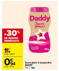 -30%  DE REMISE IMMEDIATE  154  Lekg: 268 €  094  Le kg: 188 €  Daddy  Sucre glace.  Sucre glace à saupoudrer DADDY 500 g.  500g 