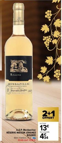 Bo  Réserve  MONBAZILLAC  Bouble  A.Q.P. Monbazillac RÉSERVE MAISON JOHANES  Blanc moelleux, 75d. Vendu seul: 6,50 €.  Les 3 pour  13€  Sol Labout  BOUBEE 4€ 434  2+1  OFFERT  000  sooo 