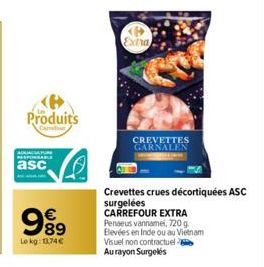 Produits  €  99⁹9  Le kg: 13,74 €  Extra  CREVETTES GARNALEN  Penaeus vannamei, 720 g  Elevées en Inde ou au Vietnam Visuel non contractuel Au rayon Surgelés  Crevettes crues décortiquées ASC surgelée