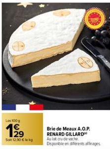 Les 100 g  199  Soit 12,90 € lokg  Brie de Meaux A.O.P. RENARD GILLARD  Au lait cru de vache.  Disponible en différents affinages 