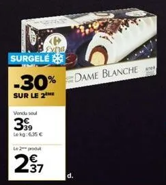 <p> exina  vendu soul  399  lokg:6,35 €  surgelé  -30% dame blanche  sur le 2me  le 2 podu  237  d. 