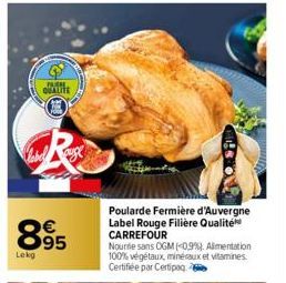 FRERE  QUALITE  895  Lekg  Poularde Fermière d'Auvergne Label Rouge Filière Qualité CARREFOUR  Nourrie sans OGM (<0,9%). Alimentation 100% végétaux, minéraux et vitamines Certifiée par Certipaq 