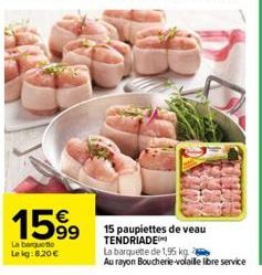 159⁹  99  La banquette  Le kg:8,20€  15 paupiettes de veau TENDRIADE  La barquette de 1,95 kg  Au rayon Boucherie-volaille libre service 