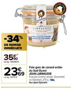 -34%  DE REMISE IMMÉDIATE  35%  Lekg: 132.96 €  23%9  69  Le kg:8774 €  LARNAUDIE  "TRIPHE HELP  TEAMCANCORE PA  FOR GRAS DE CAMAR INTER DU SUD OU  Foie gras de canard entier du Sud-Ouest  JEAN LARNAU