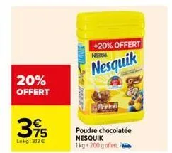 20% offert  395  lekg: 313 €  +20% offert nem  nesquik  poudre chocolatée nesquik 1kg 200 g offert. 