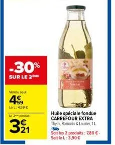 -30%  sur le 2  vendu seul  49⁹9  le l:459 €  le 2 produt  321  thy  huile spéciale fondue carrefour extra thym, romarin & laurier, 1 l  h  soit les 2 produits: 7,80 € - soit le l: 3,90 € 