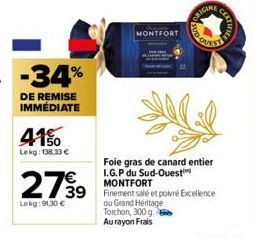 -34%  DE REMISE IMMÉDIATE  41%  Lekg: 138,33 €  2799  Lekg: 91,30 €  MONTFORT  39 Finement salé et poivré Excellence  ou Grand Heritage Torchon, 300 g. Au rayon Frais  FOQUETT  Foie gras de canard ent