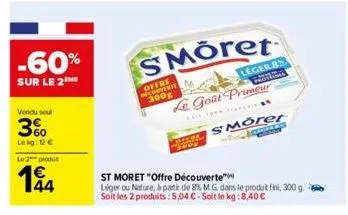 -60%  sur le 2the  vendu soul  3%  le kg: 12 €  le 2 produ  194  smöret  offre decouverte m  le goût primeur  st moret "offre découverte"  léger ou nature, à partie de 8% m.g. dans le produit fini, 30