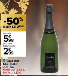 -50%  SUR LE 2 ME  Les 2  598  Let:1900 Sot La bou  2⁹9  Cava brut CASTELLER  75 cl  Vendu seul :3,99 €. Soit le L: 5,32 €  CASTEUR  Casteller 