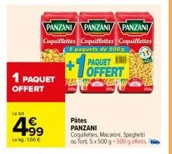 1 paquet offert  le lot  4.99  lokg: 166 €  panzani panzani panzani coquillettes coquillettes coquillettes  5 paquets de 500g  paquet offert  pâtes panzani  coquillettes, macaroni, spaghetti ou tort, 