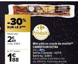 -30%  SUR LE 2  Vendu soul  269  Lokg: 5.98 €  Le 2 produ  1€  Produits  Candi  Mini pâté en croute de morille CARREFOUR EXTRA  450 g  Soit les 2 produits: 4,57 € Soit le kg: 5,08 €.  Autres variétés 