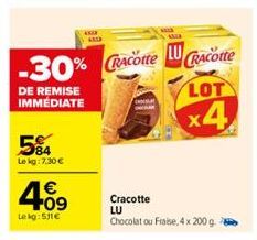 584  Le kg: 7,30 €  LU  -30% Acotte Acotte  DE REMISE IMMÉDIATE  €  409  Lekg: 531€  LOT  x4  Cracotte LU Chocolat ou Fraise, 4x 200 g. 