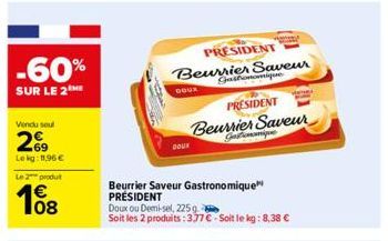 -60%  SUR LE 2 ME  Vendu seul  269  Lekg: 11,96 €  Le 2 produt  108  Beurrier Saveur  DOUX  PRESIDENT  DOUX  Gashionomique  PRESIDENT  Beurrier Saveur  Gastronomique  Beurrier Saveur Gastronomique PRÉ