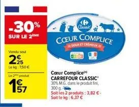 -30%  sur le 2me  vendu seul  295  le kg: 750 €  le produt  win  classic  cœur complice  doux et crémeux  coeur complice  carrefour classic  30% m.g. dans le produit fini,  300 g  soit les 2 produits: