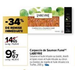 -34%  DE REMISE IMMÉDIATE  1465  Lekg: 73,25 €  97  Lekg: 48.35 €  LABEYRIE  CARPACCIO UMON FUME  Carpaccio de Saumon Fume LABEYRIE  Sésame et huile infusée au basilic, Aneth et baies roses et hulle i